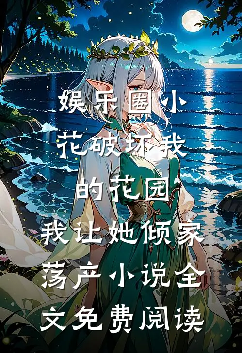 娱乐圈小花破坏我的花园，我让她倾家荡产小说全文免费阅读