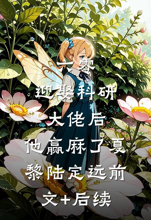 六零：迎娶科研大佬后，他赢麻了夏黎陆定远前文+后续