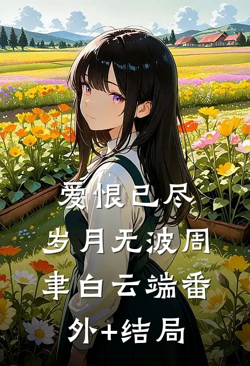 爱恨已尽，岁月无波周聿白云端(番外)+(结局)
