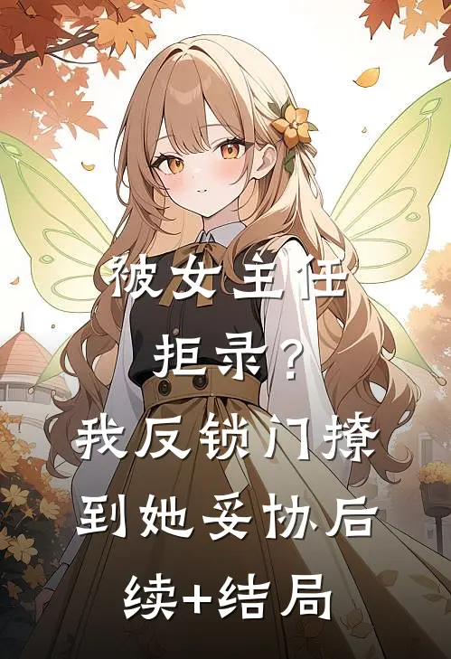 被女主任拒录？我反锁门撩到她妥协后续+结局