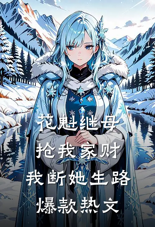 花魁继母抢我家财，我断她生路爆款热文
