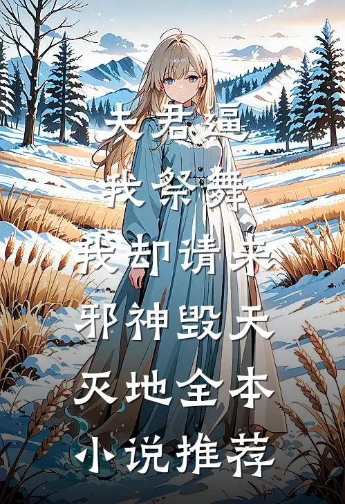 夫君逼我祭舞，我却请来邪神毁天灭地全本小说推荐