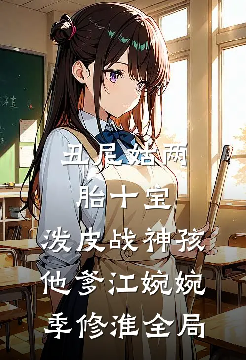 丑尼姑两胎十宝，泼皮战神孩他爹江婉婉季修淮全局