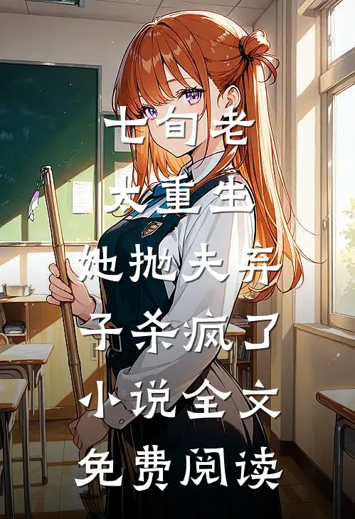 七旬老太重生，她抛夫弃子杀疯了小说全文免费阅读