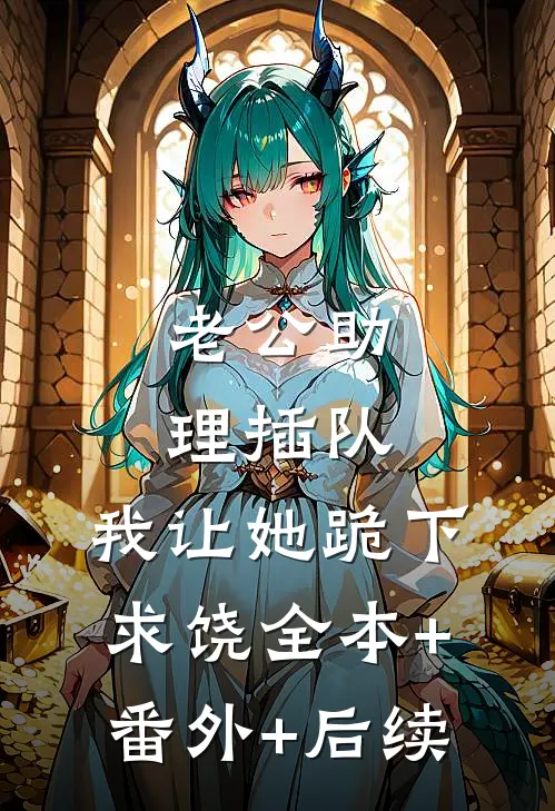 老公助理插队，我让她跪下求饶全本+番外+后续