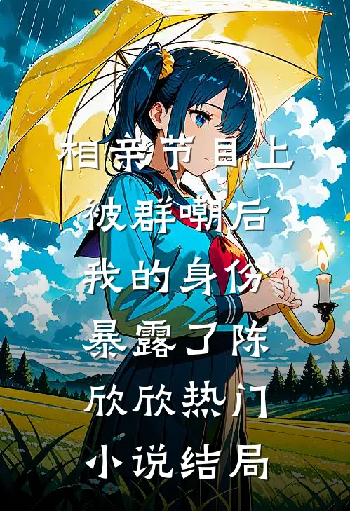 相亲节目上被群嘲后，我的身份暴露了陈欣欣热门小说结局