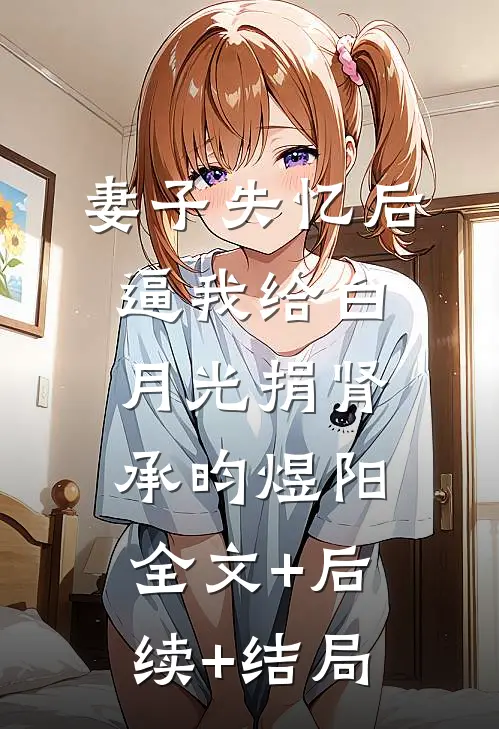 妻子失忆后逼我给白月光捐肾承昀煜阳:全文+后续+结局