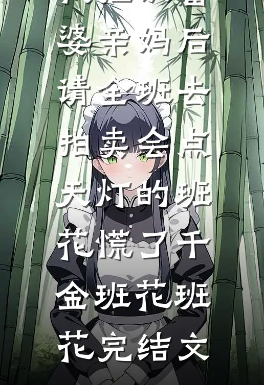 我拒认富婆亲妈后，请全班去拍卖会点天灯的班花慌了千金班花班花完结文