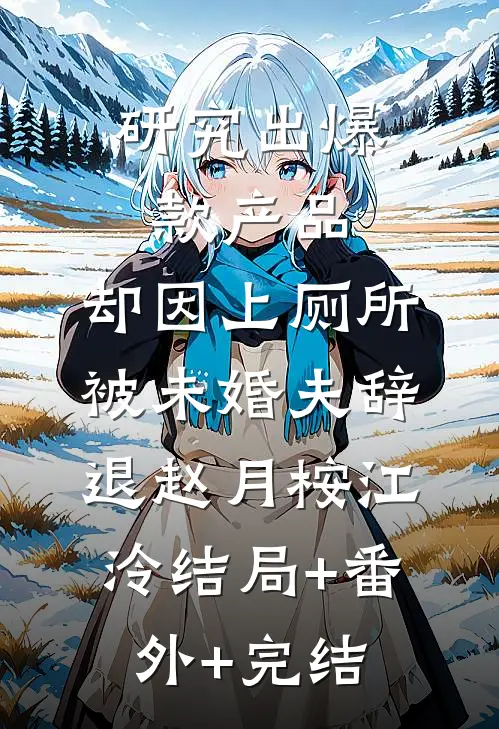 研究出爆款产品，却因上厕所被未婚夫辞退赵月桉江泠结局+番外+完结