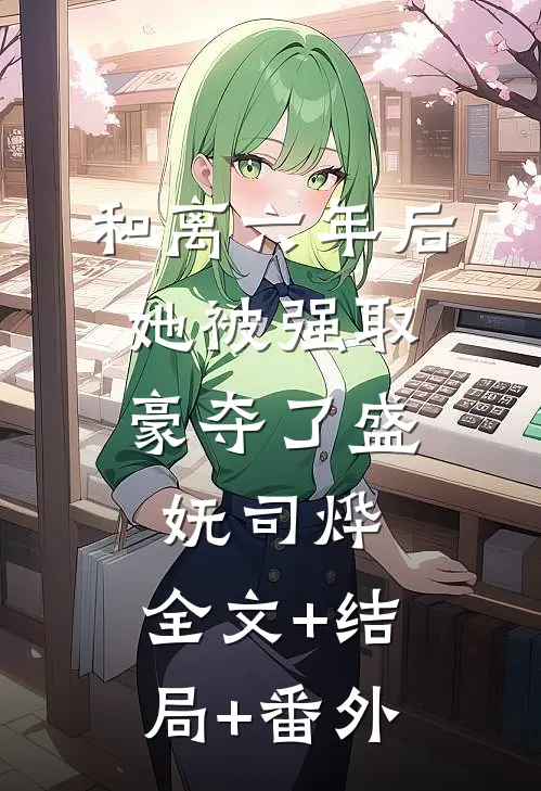 和离六年后，她被强取豪夺了盛妩司烨:全文+结局+番外