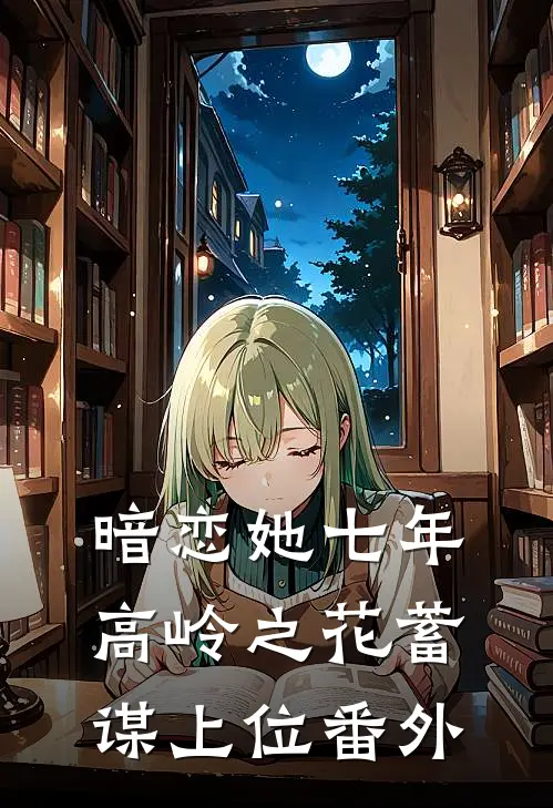 暗恋她七年，高岭之花蓄谋上位番外