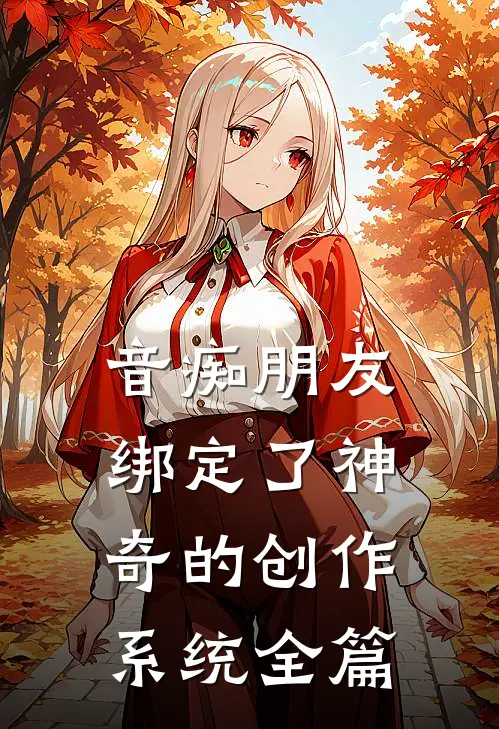 音痴朋友绑定了神奇的创作系统全篇