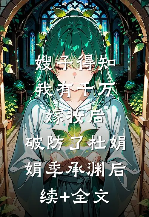 嫂子得知我有千万嫁妆后，破防了杜娟娟季承渊后续+全文