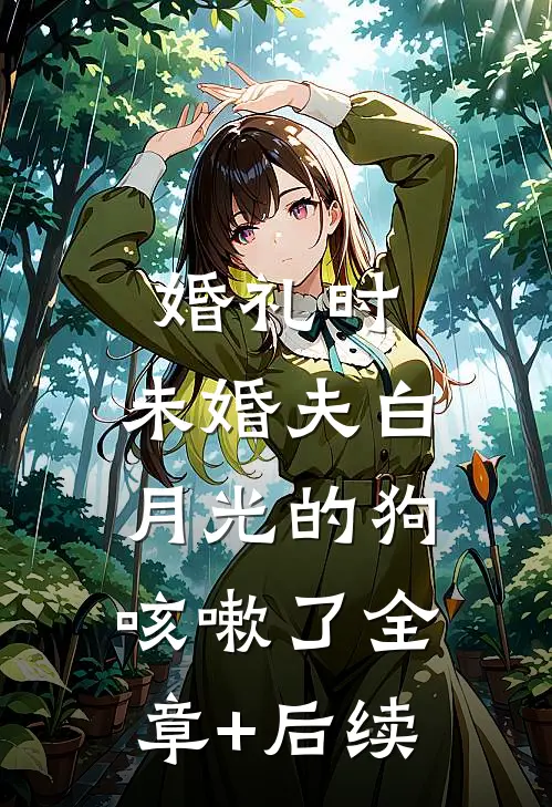 婚礼时，未婚夫白月光的狗咳嗽了全章+后续