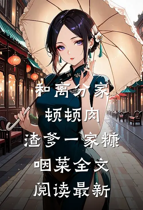 和离分家顿顿肉，渣爹一家糠咽菜全文阅读最新