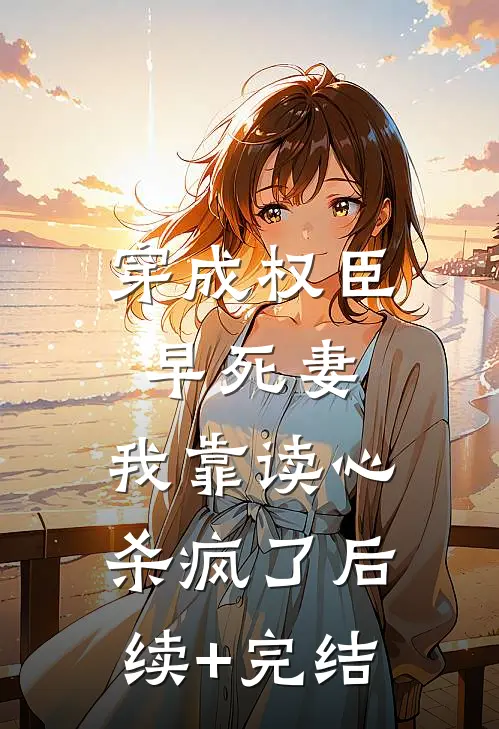 穿成权臣早死妻，我靠读心杀疯了后续+完结