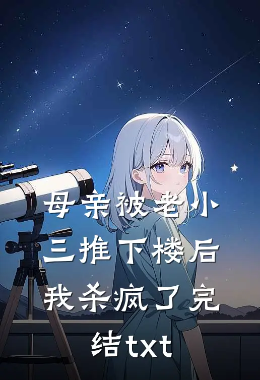 母亲被老小三推下楼后，我杀疯了完结txt