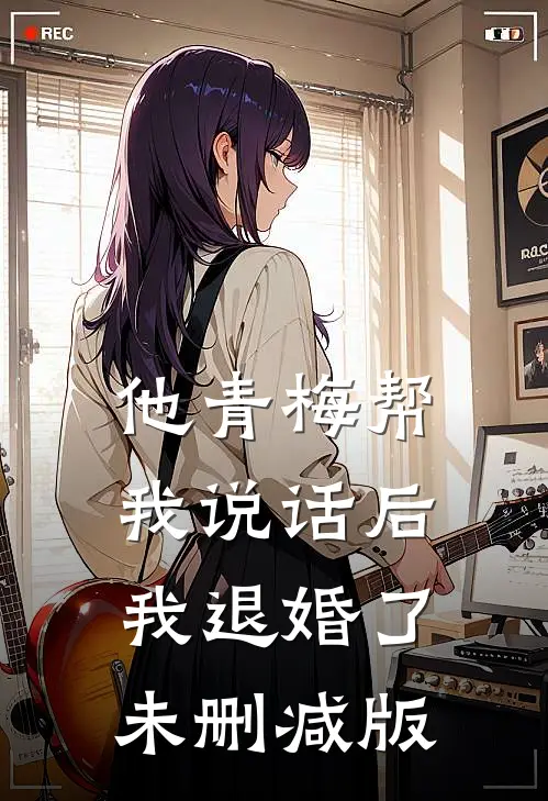 他青梅帮我说话后，我退婚了未删减版
