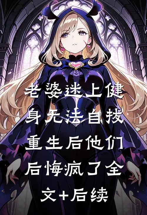 老婆迷上健身无法自拔，重生后他们后悔疯了全文+后续