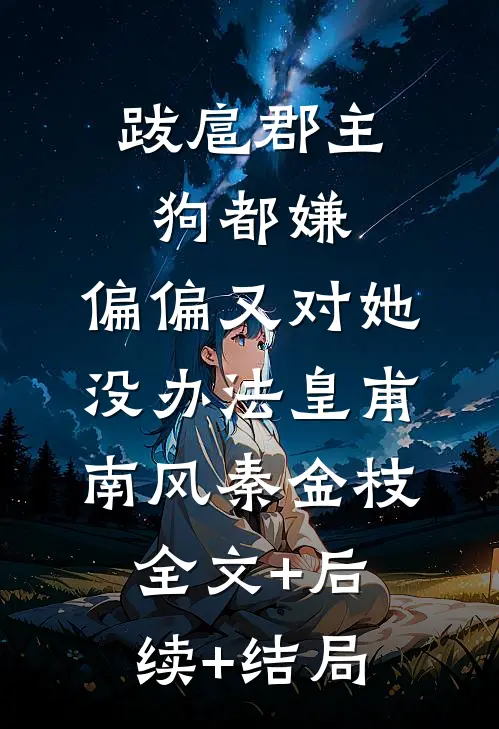 跋扈郡主狗都嫌，偏偏又对她没办法皇甫南风秦金枝:全文+后续+结局