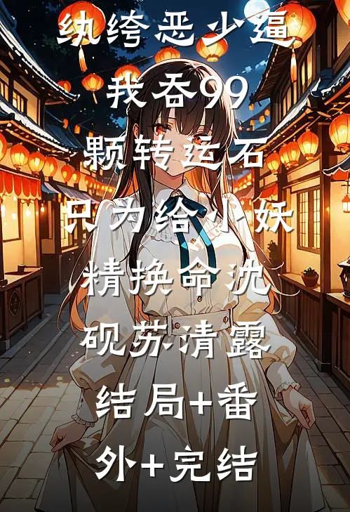 纨绔恶少逼我吞99颗转运石，只为给小妖精换命沈砚苏清露:结局+番外+完结
