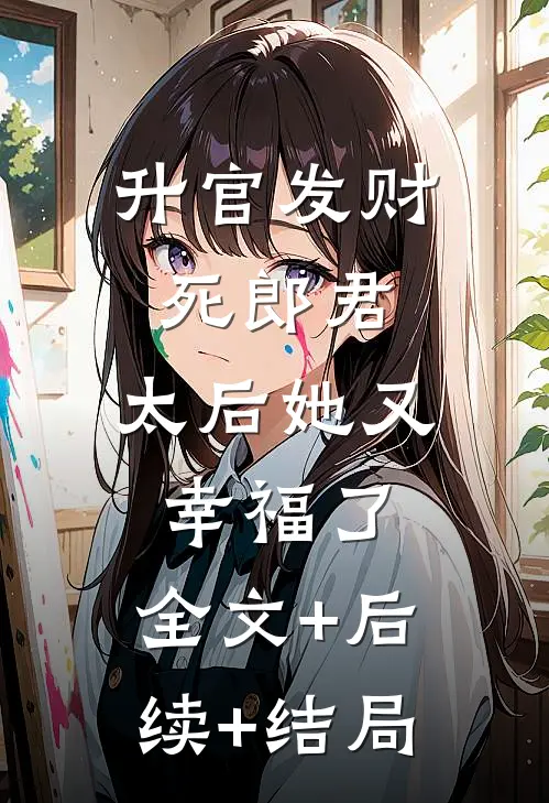 升官发财死郎君，太后她又幸福了:全文+后续+结局