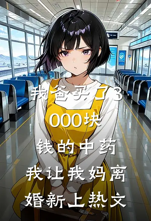 我爸买了3000块钱的中药，我让我妈离婚新上热文