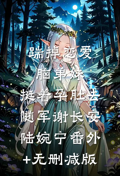 踹掉恋爱脑弟妹，挺着孕肚去随军谢长安陆婉宁番外+无删减版