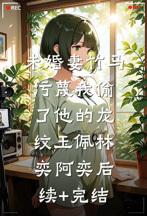未婚妻竹马污蔑我偷了他的龙纹玉佩林奕阿奕后续+完结