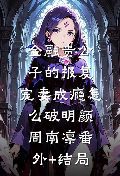 金融贵公子的报复：宠妻成瘾怎么破明颜周南凛(番外)+(结局)
