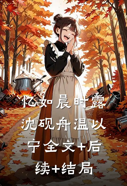 忆如晨时露沈砚舟温以宁全文+后续+结局