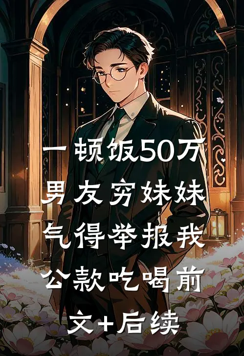 一顿饭50万，男友穷妹妹气得举报我公款吃喝前文+后续