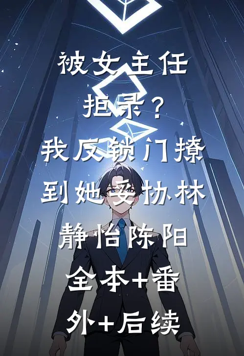 被女主任拒录？我反锁门撩到她妥协林静怡陈阳全本+番外+后续