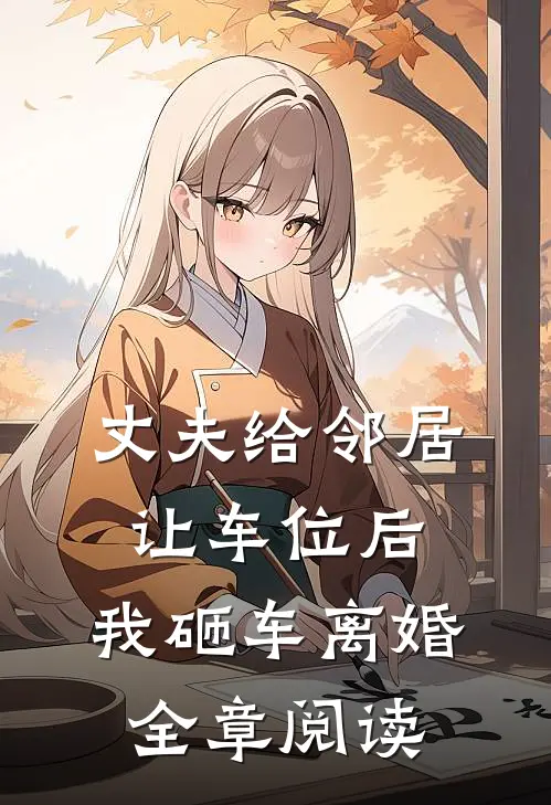 丈夫给邻居让车位后，我砸车离婚全章阅读