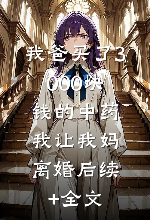 我爸买了3000块钱的中药，我让我妈离婚后续+全文