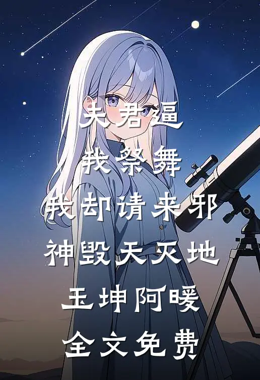 夫君逼我祭舞，我却请来邪神毁天灭地玉坤阿暖全文免费