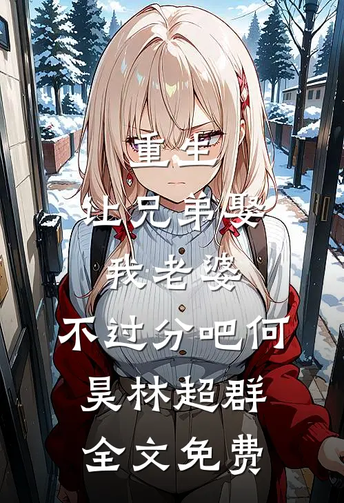 重生：让兄弟娶我老婆，不过分吧何昊林超群全文免费