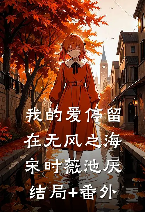 我的爱停留在无风之海宋时薇池厌:结局+番外