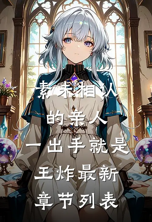 素未相认的亲人，一出手就是王炸最新章节列表