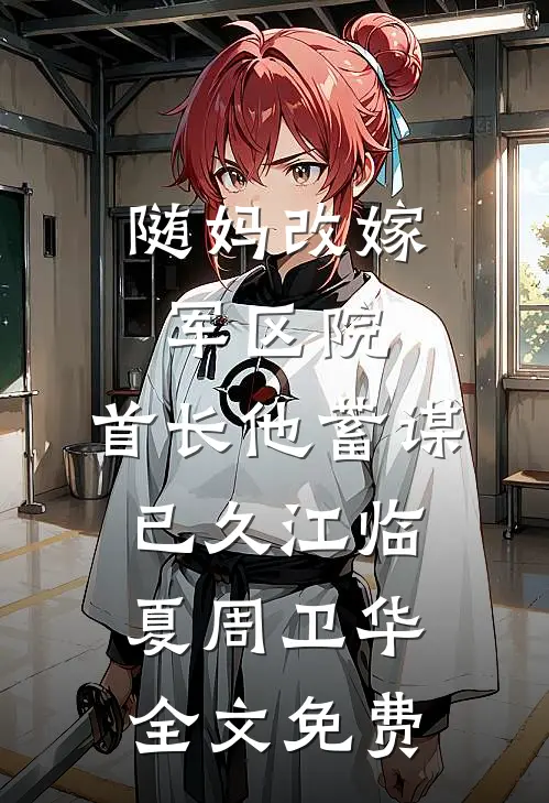 随妈改嫁军区院：首长他蓄谋已久江临夏周卫华全文免费