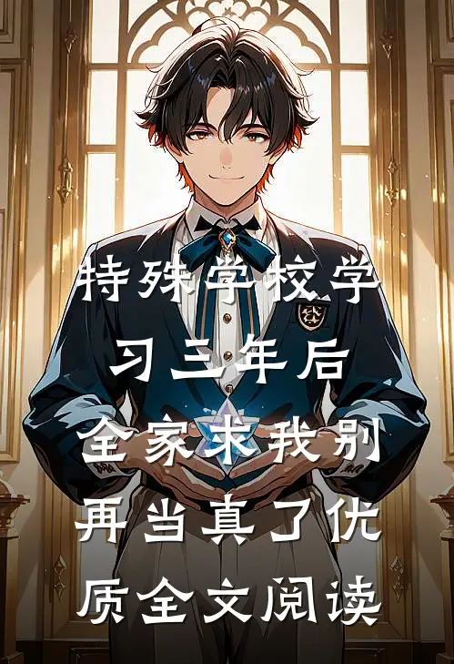 特殊学校学习三年后，全家求我别再当真了优质全文阅读