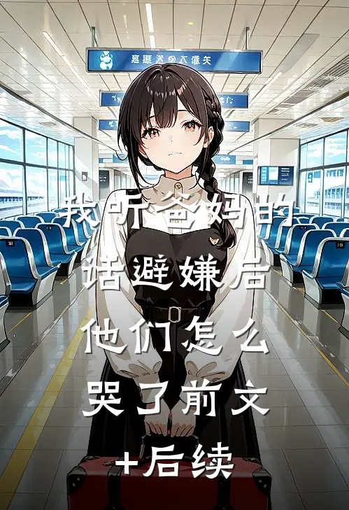 我听爸妈的话避嫌后，他们怎么哭了前文+后续